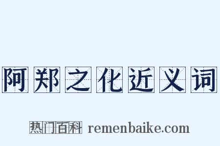 阿郑之化近义词是什么意思的图片